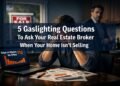 5 Gaslighting Questions To Ask Your Real Estate Broker When Your Home Isn't Selling