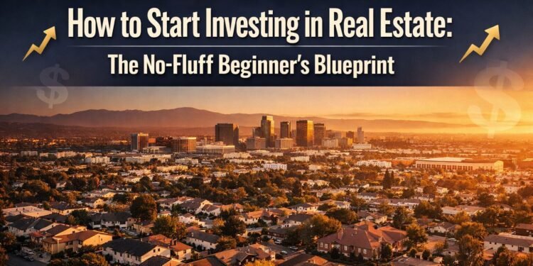 How to Start Investing in Real Estate : The No-Fluff Beginner's Blueprint
