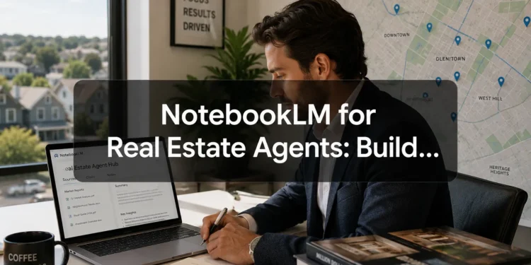 NotebookLM for Real Estate Agents: Build a Neighborhood Brain
